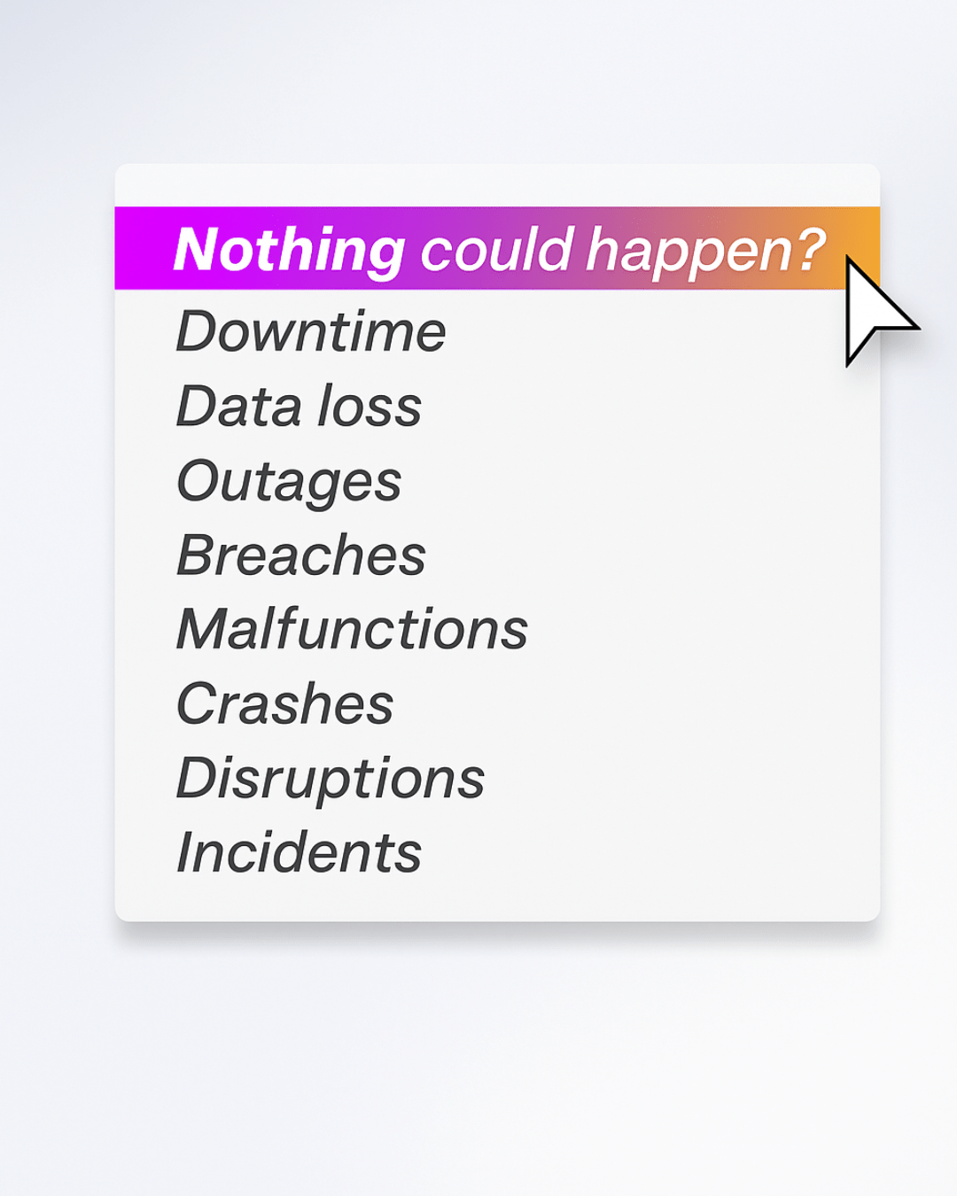 Dropdown-style graphic highlighting the option ‘Nothing could happen?’ above risks like downtime, data loss, outages, breaches, crashes, disruptions, and incidents, symbolizing how a Business Continuity and Disaster Recovery plan prevents disruptions.